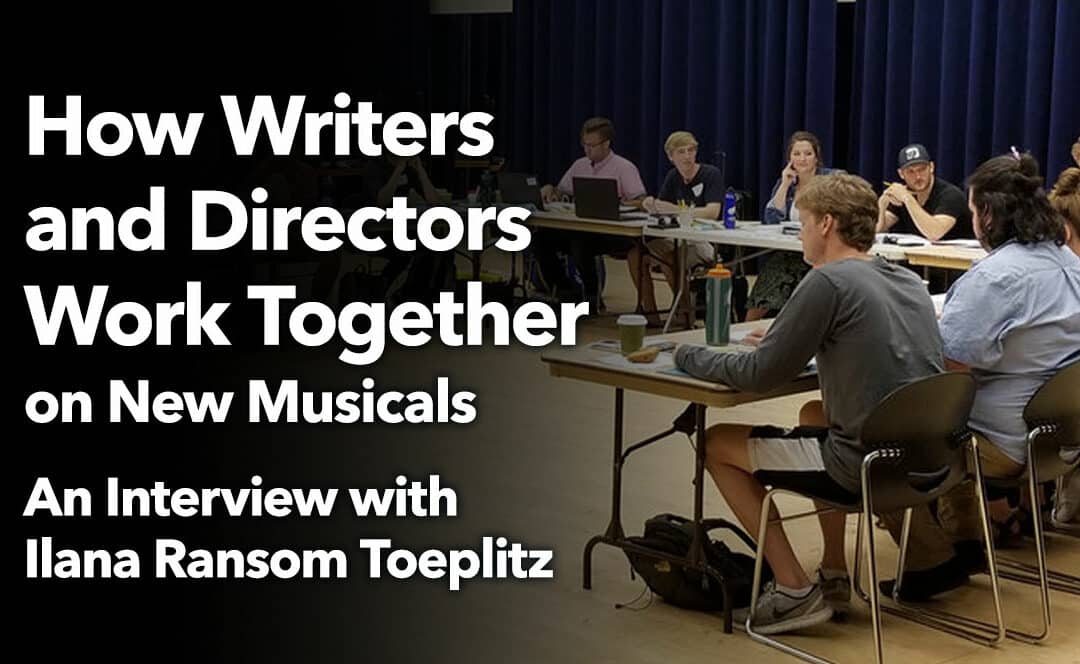 How Writers and Directors Work Together on New Musicals: An Interview with Ilana Ransom Toeplitz