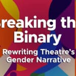 Breaking the Binary: Rewriting Theatre’s Gender Narrative