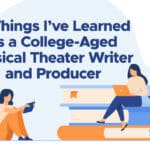 11 Things I’ve Learned as a College-Aged Musical Theater Writer and Producer